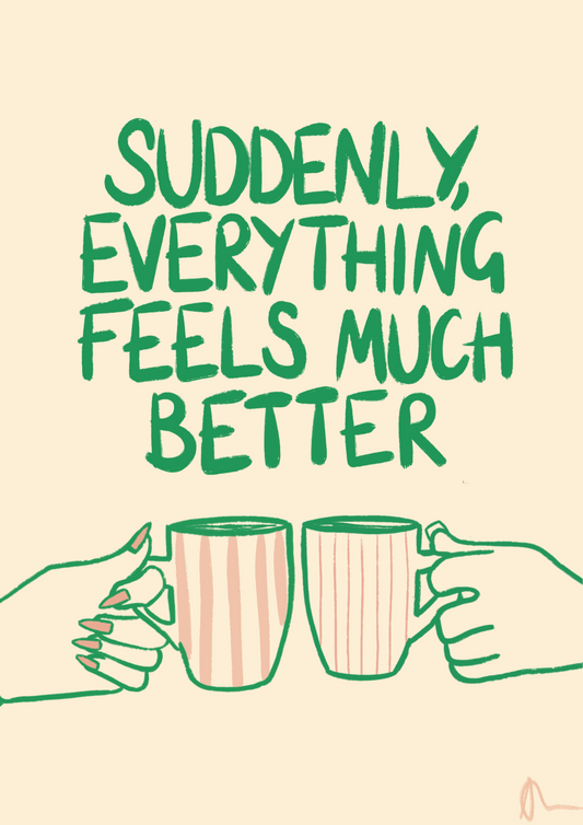 Suddenly, Everything Feels Much Better | Witty Cup of Tea Food and Drink Relatable Print Art Slogan