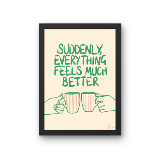 Suddenly, Everything Feels Much Better | Witty Cup of Tea Food and Drink Relatable Print Art Slogan